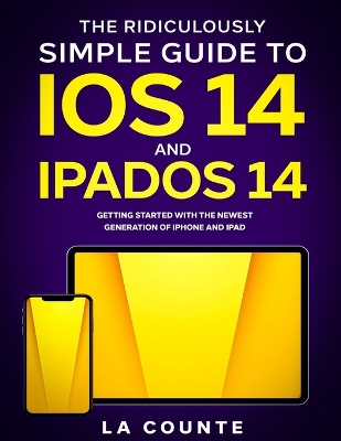 The Ridiculously Simple Guide to iOS 14 and iPadOS 14: Getting Started With the Newest Generation of iPhone and iPad book