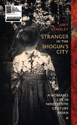 Stranger in the Shogun's City: A Woman’s Life in Nineteenth-Century Japan by Amy Stanley