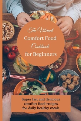 The Vibrant Comfort Food Cookbook for Beginners: Super fast and delicious comfort food recipes for daily healthy meals book