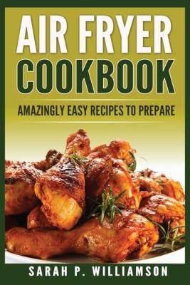 Air Fryer Cookbook: Amazingly Easy Recipes To Prepare book