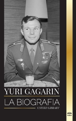 Yuri Gagarin: La biografía del piloto y cosmonauta soviético y su viaje al espacio book