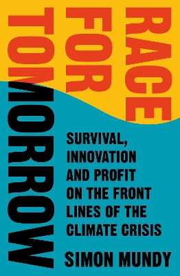 Race for Tomorrow: Survival, Innovation and Profit on the Front Lines of the Climate Crisis by Simon Mundy