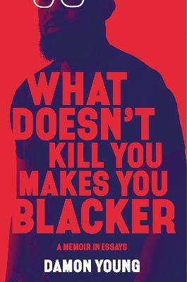 What Doesn't Kill You Makes You Blacker: A Memoir in Essays book