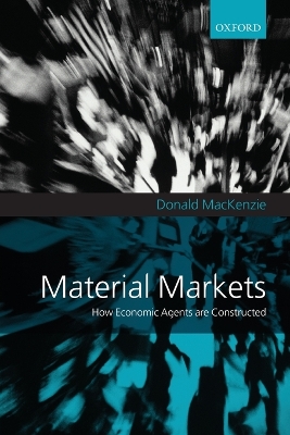 Material Markets: How Economic Agents are Constructed by Donald MacKenzie