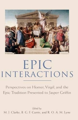 Epic Interactions: Perspectives on Homer, Virgil, and the Epic Tradition Presented to Jasper Griffin by Former Pupils book