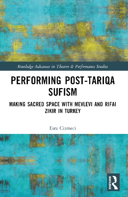 Performing Post-Tariqa Sufism: Making Sacred Space with Mevlevi and Rifai Zikir in Turkey by Esra Çizmeci