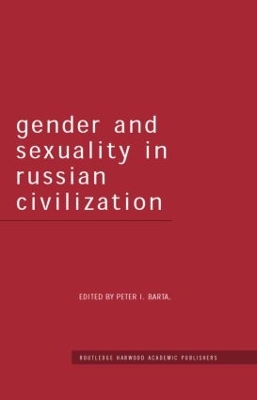 Gender and Sexuality in Russian Civilisation by Peter I Barta
