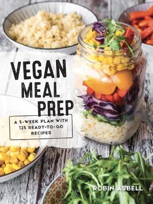 Vegan Meal Prep: A 5-Week Plan with 125 Ready-To-Go Recipes book