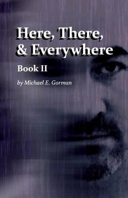 Here, There and Everywhere Book II by Michael E Gorman