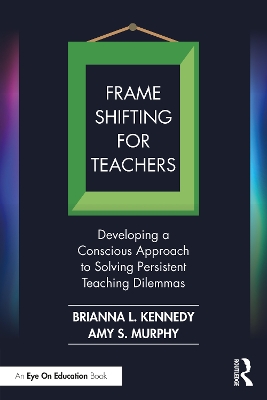 Frame Shifting for Teachers: Developing a Conscious Approach to Solving Persistent Teaching Dilemmas book