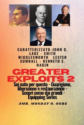 Greater Exploits - 2 - John G. Lake - Smith Wigglesworth - Lester Sumrall - Kenneth E. Hagin: John G. Lake - Smith Wigglesworth - Lester Sumrall - Kenneth E. Hagin Sei nato per questo - Guarigione, Liberazione e Restauro - Scopri come dai Grandi book