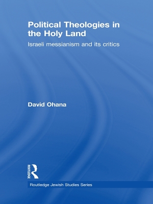 Political Theologies in the Holy Land: Israeli Messianism and its Critics by David Ohana
