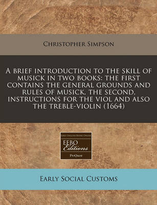 A Brief Introduction to the Skill of Musick in Two Books: The First Contains the General Grounds and Rules of Musick, the Second, Instructions for the Viol and Also the Treble-Violin (1664) book