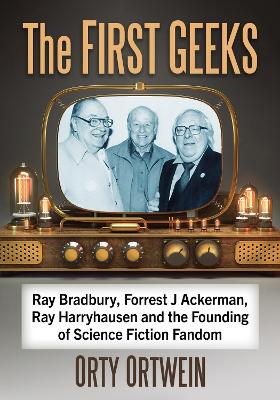 The First Geeks: Ray Bradbury, Forrest J Ackerman, Ray Harryhausen and the Founding of Science Fiction Fandom book