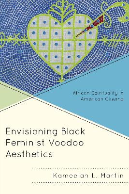 Envisioning Black Feminist Voodoo Aesthetics: African Spirituality in American Cinema by Kameelah L. Martin