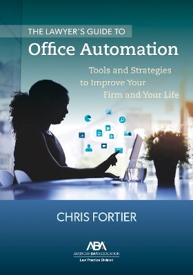 The Lawyer's Guide to Office Automation: Tools and Strategies to Improve Your Firm and Your Life book