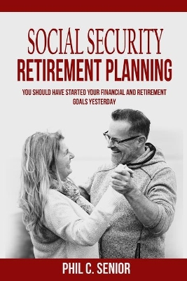 Social Security Retirement Planning: You Should Have Started Your Financial And Retirement Goals Yesterday book