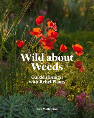 Wild about Weeds: Garden Design with Rebel Plants book