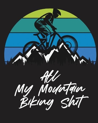 All My Mountain Biking Shit: Biking Logbook Cycling Nature Outdoor Activity Athlete Racing book
