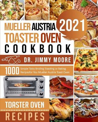 Mueller Austria Toaster Oven Cookbook 2021: 500 Simple Tasty Broiling Toasting or Baking Recipes for You Mueller Austria Toast Oven by Dr Jimmy Moore