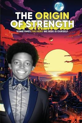 The Origin of Strength: Sometimes the Hero We Seek is Ourself by Dr Eric Anthony Johnson