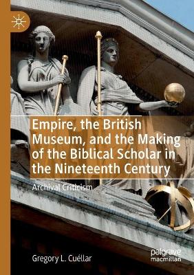 Empire, the British Museum, and the Making of the Biblical Scholar in the Nineteenth Century: Archival Criticism book