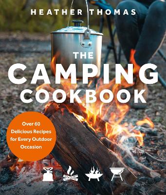 The Camping Cookbook: Over 60 Delicious Recipes for Every Outdoor Occasion book