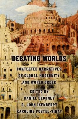 Debating Worlds: Contested Narratives of Global Modernity and World Order by Daniel Deudney