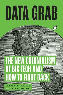 Data Grab: The New Colonialism of Big Tech and How to Fight Back by Ulises A. Mejias