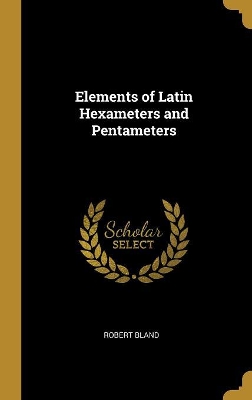 Elements of Latin Hexameters and Pentameters by Robert Bland