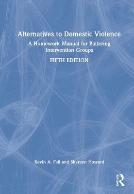 Alternatives to Domestic Violence: A Homework Manual for Battering Intervention Groups by Kevin A. Fall