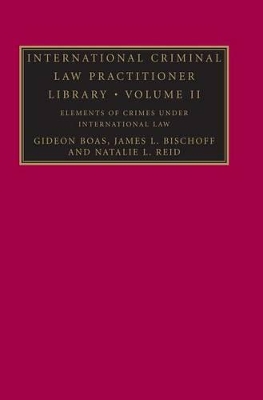 International Criminal Law Practitioner Library: Volume 2, Elements of Crimes Under International Law by Gideon Boas