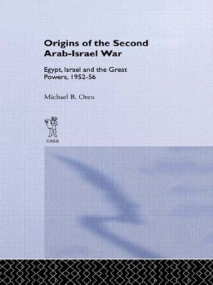 The Origins of the Second Arab-Israel War: Egypt, Israel and the Great Powers, 1952-56 by Michael B. Oren