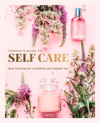 The Complete Guide to Self Care: Best Practices for a Healthier and Happier You: Volume 3 book