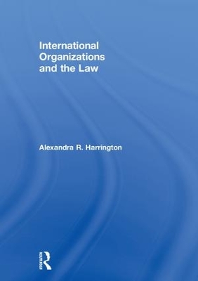 International Organizations and the Law by Alexandra R. Harrington