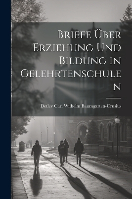 Briefe über Erziehung und Bildung in Gelehrtenschulen by Detlev Carl Wilhelm Baumgarten-Crusius
