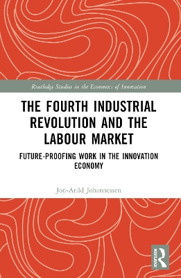 The Fourth Industrial Revolution and the Labour Market: Future-proofing Work in the Innovation Economy by Jon-Arild Johannessen