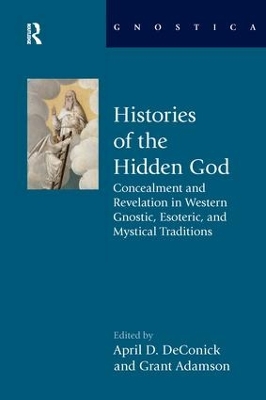 Histories of the Hidden God: Concealment and Revelation in Western Gnostic, Esoteric, and Mystical Traditions book