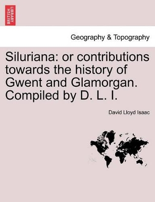 Siluriana: Or Contributions Towards the History of Gwent and Glamorgan. Compiled by D. L. I. book