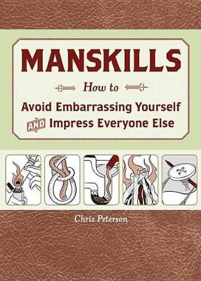 Manskills: How to Avoid Embarrassing Yourself and Impress Everyone Else by Chris Peterson
