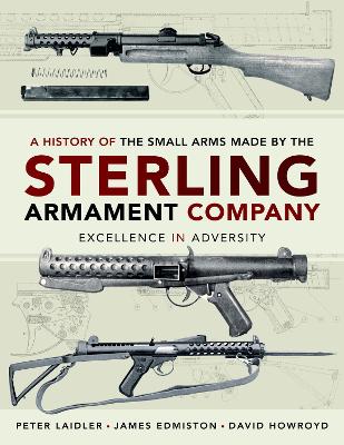 A History of the Small Arms made by the Sterling Armament Company: Excellence in Adversity book