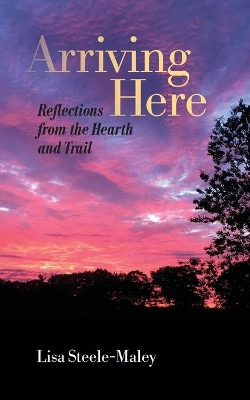 Arriving Here: Reflections from the Hearth and Trail book