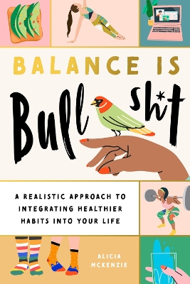 Balance Is Bullshit: A Realistic Approach to Integrating Healthier Habits into Your Life book