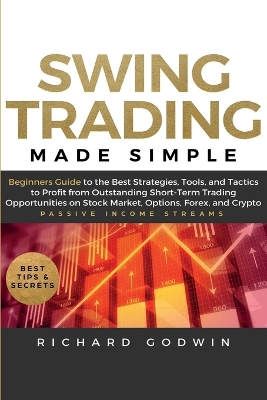 Swing Trading Made Simple: Beginners Guide to the Best Strategies, Tools and Tactics to Profit from Outstanding Short-Term Trading Opportunities on Stock Market, Options, Forex, and Crypto by Richard Godwin