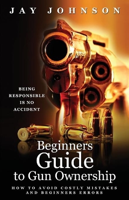 Beginners Guide to Gun Ownership: How to Avoid Costly Mistakes and Beginners Errors book