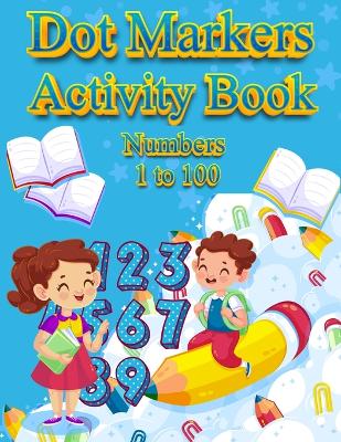 Dot Markers Activity Book Numbers 1 to 100: NUMBERS: BIG DOTS Do A Dot Page a day Dot Coloring Books For Toddlers Paint Daubers Marker Art Creative Kids Activity Book book