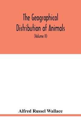 The geographical distribution of animals. With a study of the relations of living and extinct faunas as elucidating the past changes of the earth's surface (Volume II) book