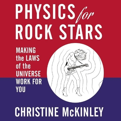 Physics for Rock Stars: Making the Laws of the Universe Work for You by Christine McKinley