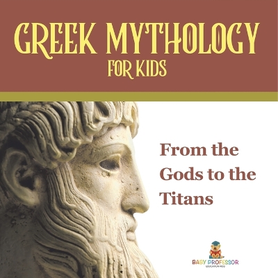 Greek Mythology for Kids: From the Gods to the Titans by Baby Professor