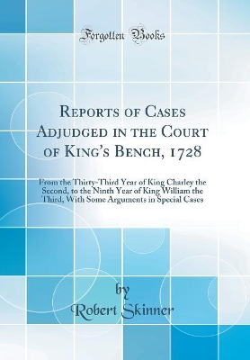 Reports of Cases Adjudged in the Court of King's Bench, 1728: From the Thirty-Third Year of King Charley the Second, to the Ninth Year of King William the Third, With Some Arguments in Special Cases (Classic Reprint) book
